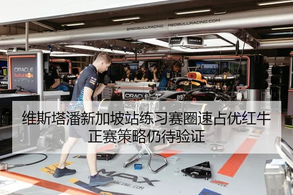 维斯塔潘新加坡站练习赛圈速占优红牛正赛策略仍待验证